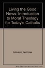 Living the Good News: An Introduction to Moral Theology