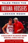 Tales from the Indiana Hoosiers Locker Room: A Collection of the Greatest Indiana Basketball Stories Ever Told (Revised and Updated Edition)  (Tales from the Team)