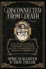 Disconnected from Death The Evolution of Funeral Customs and the Unmasking of Death in America