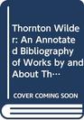 Thornton Wilder An Annotated Bibliography of Works by and About Thornton Wilder