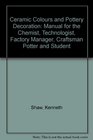Ceramic Colours and Pottery Decoration Manual for the Chemist Technologist Factory Manager Craftsman Potter and Student
