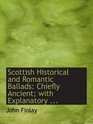 Scottish Historical and Romantic Ballads Chiefly Ancient with Explanatory