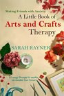 Making Friends with Anxiety A Little Book of Arts and Crafts Therapy 10 easy things to make in under two hours