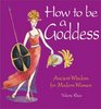 How to Be a Goddess Ancient Wisdom for Modern Women