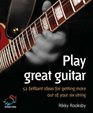 Play Great Guitar Brilliant Ideas for Getting More Out of Your Sixstring