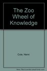 The Zoo Wheel of Knowledge Poems by Henri Cole