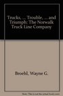 Trucks  Trouble  and Triumph The Norwalk Truck Line Company