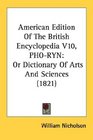 American Edition Of The British Encyclopedia V10 PHORYN Or Dictionary Of Arts And Sciences