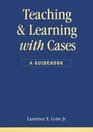 Teaching and Learning With Cases  A Guidebook