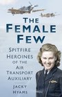 The Female Few Spitfire Heroines of the Air Transport Auxiliary