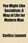 You Might Like Socialism A Way of Life for Modern Man