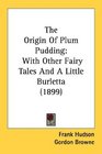 The Origin Of Plum Pudding With Other Fairy Tales And A Little Burletta