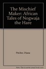 The Mischief Maker African Tales of Nogwaja the Hare