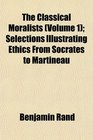 The Classical Moralists  Selections Illustrating Ethics From Socrates to Martineau