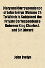 Diary and Correspondence of John Evelyn  To Which Is Subjoined the Private Correspondence Between King Charles I and Sir Edward