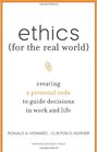 Ethics for the Real World Creating a Personal Code to Guide Decisions in Work and Life