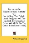 Lectures On Ecclesiastical History V1 Including The Origin And Progress Of The English Reformation From Wickliffe To The Great Rebellion
