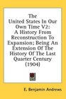 The United States In Our Own Time V2 A History From Reconstruction To Expansion Being An Extension Of The History Of The Last Quarter Century