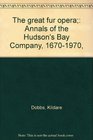 The great fur opera Annals of the Hudson's Bay Company 16701970