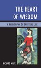 The Heart of Wisdom A Philosophy of Spiritual Life