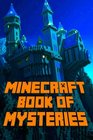 Minecraft Book Of Mysteries: Unbelievable Mysteries You Never Knew About Before Revealed! Every Mystery Will Enrich your Breathtaking Minecraft Adventures. Amazing Gem for All Minecraft Fans!