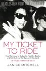 My Ticket to Ride How I Ran Away to England to Meet the Beatles and Got Rock and Roll Banned in Cleveland