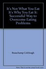 It's Not What You Eat It's Why You Eat It Successful Way to Overcome Eating Problems