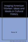 Imaging American Women Idea and Ideals in Cultural History