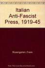 The Italian Anti  Fascist Press 1919 to 1945  From the Legal Opposition Press to the Underground Newspapers of World War II