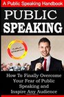 Public Speaking A Public Speaking Handbook on How To Finally Overcome Your Fear and To Inspire Any Audience