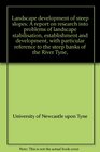 Landscape development of steep slopes A report on research into problems of landscape stabilisation establishment and development with particular reference to the steep banks of the River Tyne