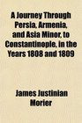 A Journey Through Persia Armenia and Asia Minor to Constantinople in the Years 1808 and 1809