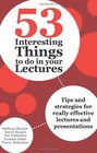 53 Interesting Things to Do in Your Lectures Tips and Strategies for Really Effective Lectures and Presentations