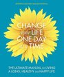A Change Your Life One Day at a Time The Ultimate Manual for Living a Long Healthy and Happy Life