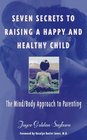 Seven Secrets to Raising a Happy and Healthy Child The Mind/Body Approach to Parenting