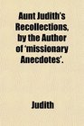 Aunt Judith's Recollections by the Author of 'missionary Anecdotes'