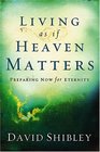Living As If Heaven Matters Preparing Now for Eternity