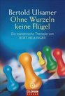 Ohne Wurzeln keine Flügel. Die systemische Therapie von Bert Hellinger.