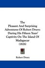 The Pleasant And Surprising Adventures Of Robert Drury During His Fifteen Years' Captivity On The Island Of Madagascar