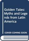 Golden Tales Myths and Legends from Latin America