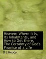 Heaven Where it Is Its Inhabitants and How to Get there The Certainty of God's Promise of a Life