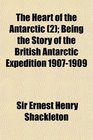 The Heart of the Antarctic  Being the Story of the British Antarctic Expedition 19071909