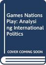 Games Nations Play Analyzing International Politics
