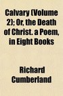 Calvary  Or the Death of Christ a Poem in Eight Books