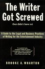 The Writer Got Screwed 'But Didn't Have To' Guide to the Legal and Business Practices of Writing for the Entertainment Industry