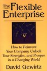 The Flexible Enterprise How to Reinvent Your Company Unlock Your Strengths and Prosper in a Changing World