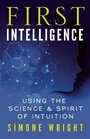 First Intelligence Using the Science and Spirit of Intuition