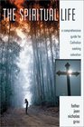 The Spiritual Life A Comprehensive Manual for Catholics Seeking Salvation