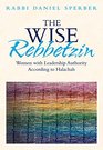 The Wise Rebbetzin Women with Leadership Authority According to Halachah