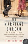 The Marriage Bureau The True Story of How Two Matchmakers Arranged Love in Wartime London